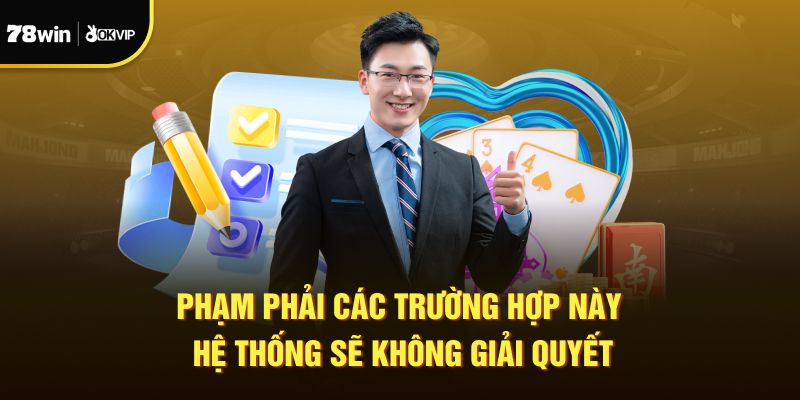 Phạm phải các trường hợp này hệ thống sẽ không giải quyết